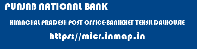 PUNJAB NATIONAL BANK  HIMACHAL PRADESH POST OFFICE-BANIKHET TEHSIL DALHOUSIE    micr code